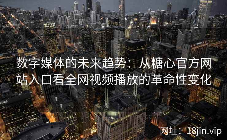 数字媒体的未来趋势:从糖心官方网站入口看全网视频播放的革命性变化 数字媒体的未来趋势:从糖心官方网站入口看全网视频播放的革命性变化