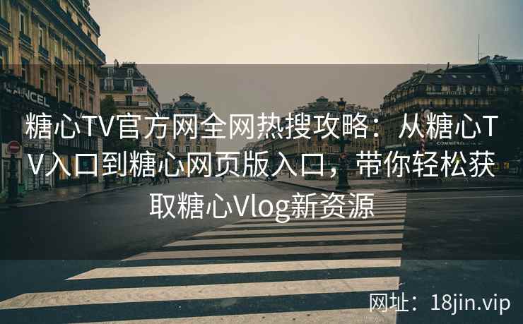 糖心TV官方网全网热搜攻略：从糖心TV入口到糖心网页版入口，带你轻松获取糖心Vlog新资源