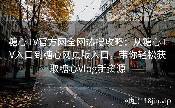 糖心TV官方网全网热搜攻略：从糖心TV入口到糖心网页版入口，带你轻松获取糖心Vlog新资源