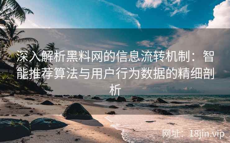 深入解析黑料网的信息流转机制：智能推荐算法与用户行为数据的精细剖析