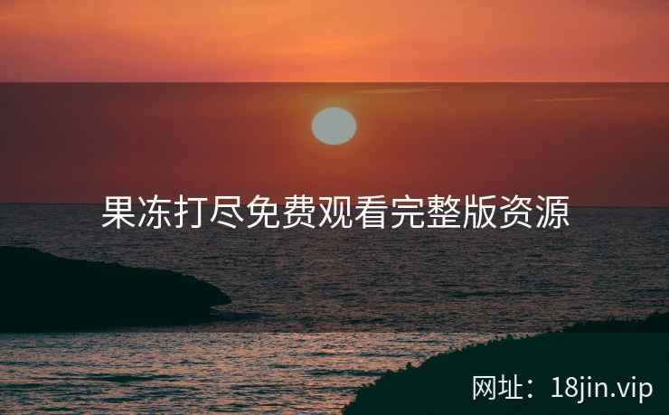 果冻打尽免费观看完整版资源