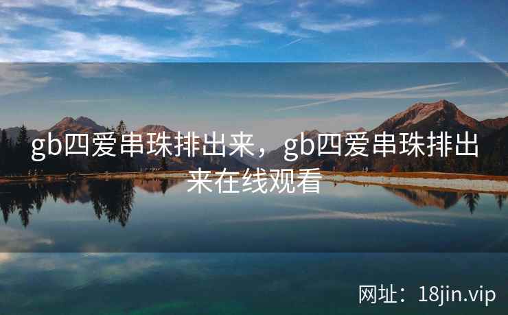 gb四爱串珠排出来，gb四爱串珠排出来在线观看